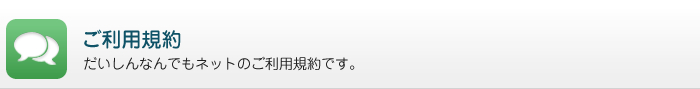 ご利用規約/だいしんなんでもネットのご利用規約です。